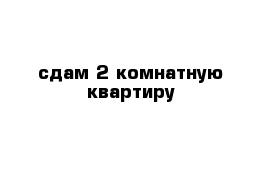 сдам 2-комнатную квартиру